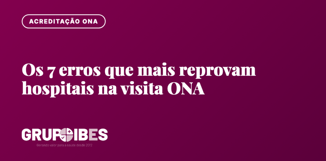 Os 7 erros que mais reprovam hospitais na visita ONA
